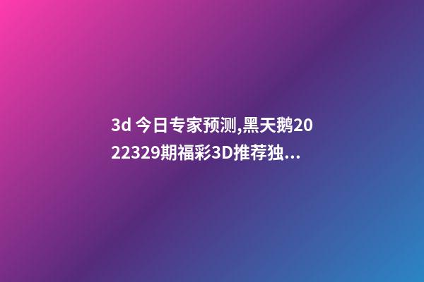 3d 今日专家预测,黑天鹅2022329期福彩3D推荐独胆注意8-第1张-观点-玄机派